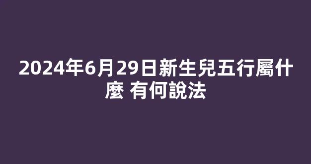 2024年6月29日新生兒五行屬什麼 有何說法